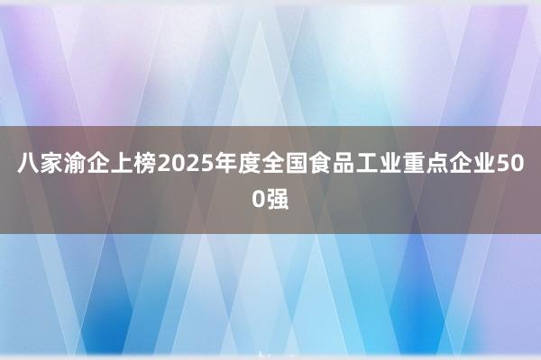 八家渝企上榜2025年度全国食品工业重点企业500强